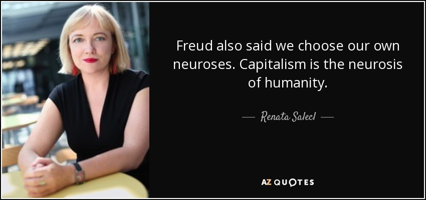 Freud also said we choose our own neuroses. Capitalism is the neurosis of humanity. - Renata Salecl