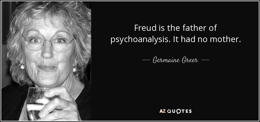 Freud is the father of psychoanalysis. It had no mother. - Germaine Greer