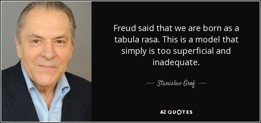 Freud said that we are born as a tabula rasa. This is a model that simply is too superficial and inadequate. - Stanislav Grof