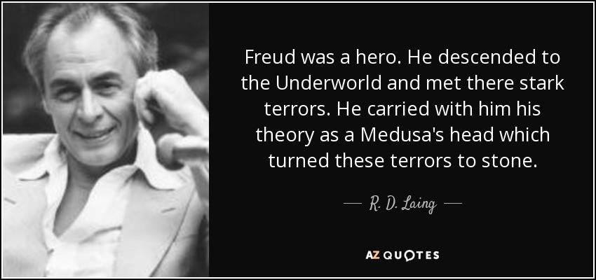 Freud was a hero. He descended to the Underworld and met there stark terrors. He carried with him his theory as a Medusa's head which turned these terrors to stone. - R. D. Laing