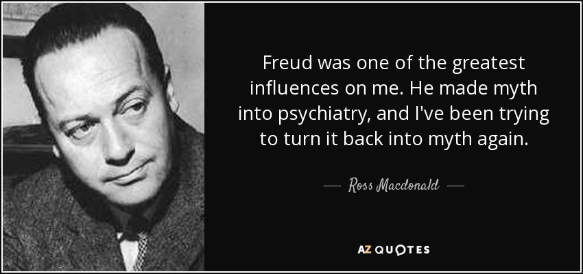 Freud was one of the greatest influences on me. He made myth into psychiatry, and I've been trying to turn it back into myth again. - Ross Macdonald