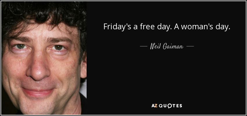 Friday's a free day. A woman's day. - Neil Gaiman
