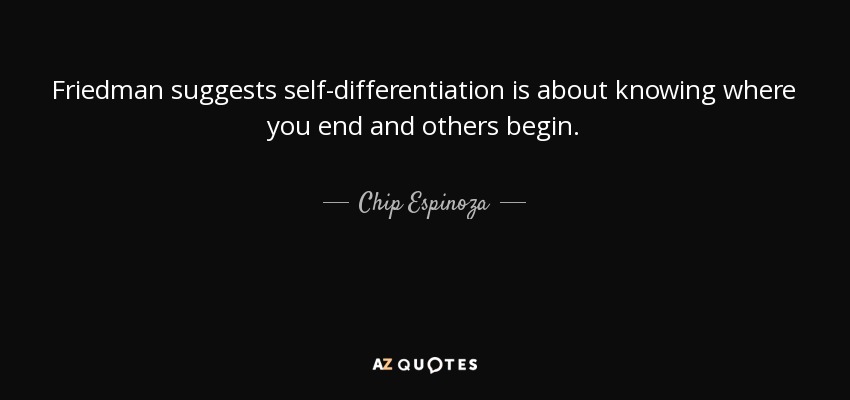 Friedman suggests self-differentiation is about knowing where you end and others begin. - Chip Espinoza