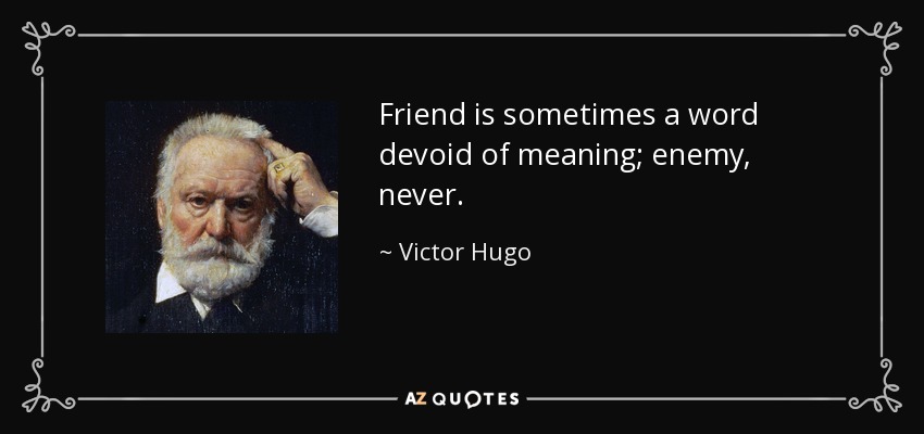 Friend is sometimes a word devoid of meaning; enemy, never. - Victor Hugo
