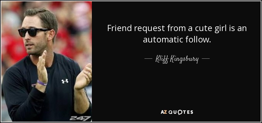 Friend request from a cute girl is an automatic follow. - Kliff Kingsbury