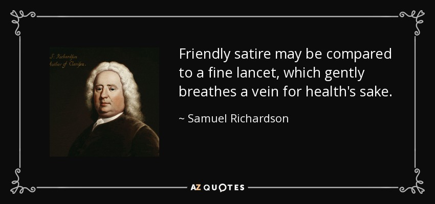 Friendly satire may be compared to a fine lancet, which gently breathes a vein for health's sake. - Samuel Richardson