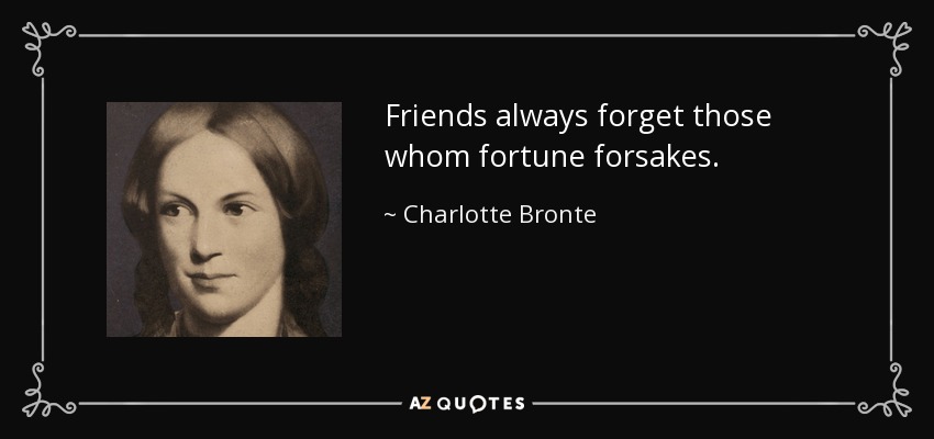 Friends always forget those whom fortune forsakes. - Charlotte Bronte