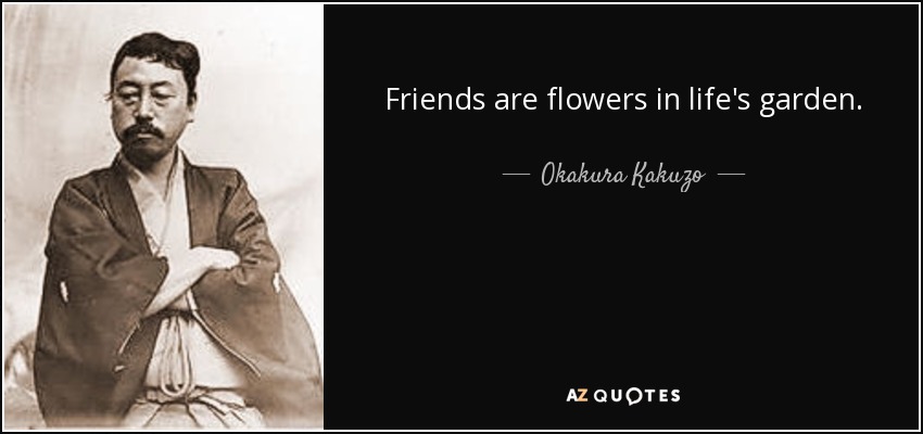 Friends are flowers in life's garden. - Okakura Kakuzo