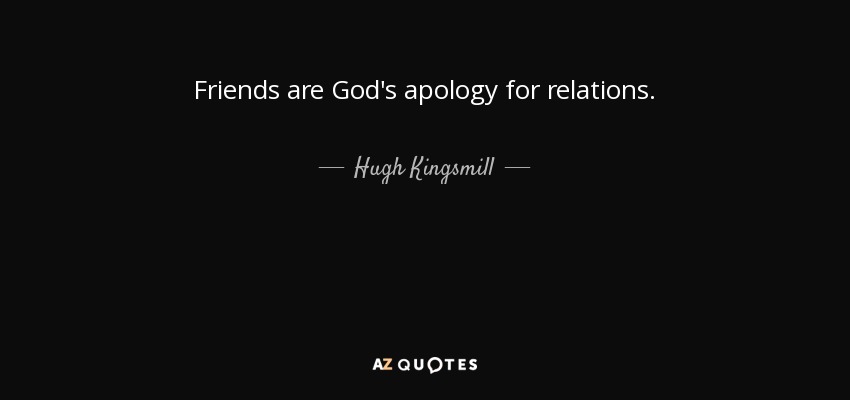 Friends are God's apology for relations. - Hugh Kingsmill