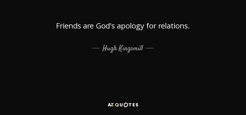 Friends are God's apology for relations. - Hugh Kingsmill