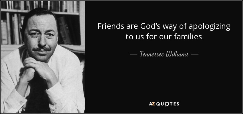 Friends are God's way of apologizing to us for our families - Tennessee Williams