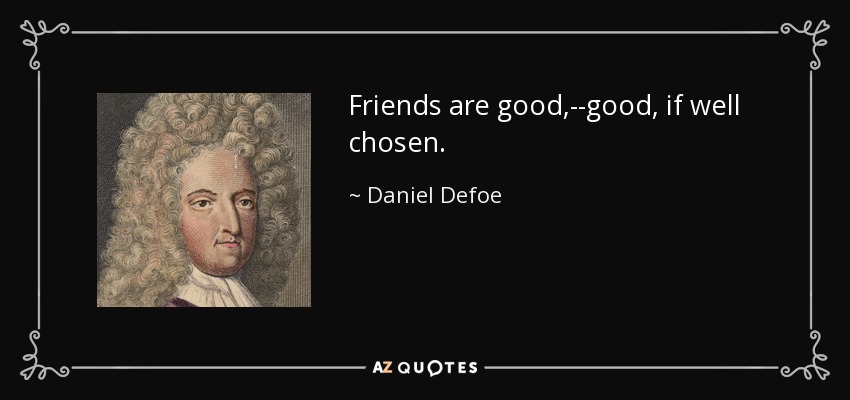 Friends are good,--good, if well chosen. - Daniel Defoe