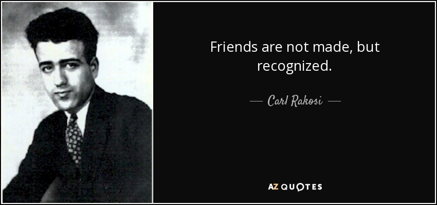 Friends are not made, but recognized. - Carl Rakosi