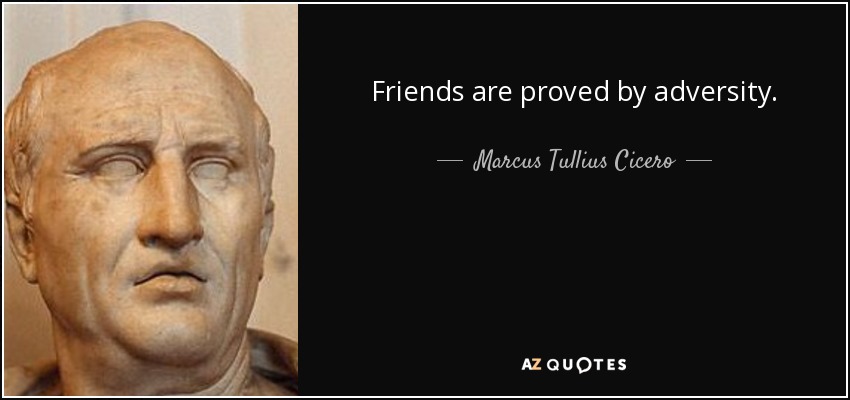 Friends are proved by adversity. - Marcus Tullius Cicero