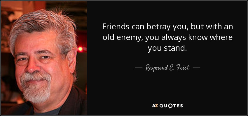 Friends can betray you, but with an old enemy, you always know where you stand. - Raymond E. Feist