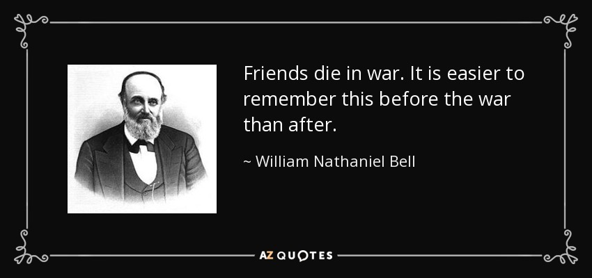Friends die in war. It is easier to remember this before the war than after. - William Nathaniel Bell