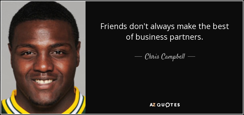 Friends don't always make the best of business partners. - Chris Campbell