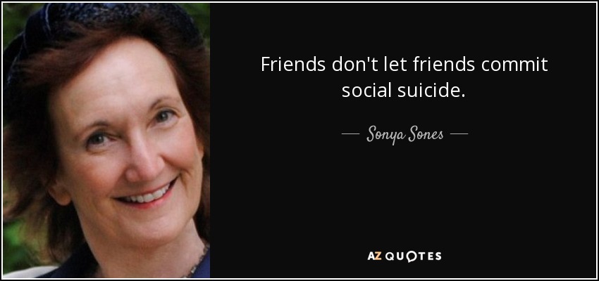 Friends don't let friends commit social suicide. - Sonya Sones