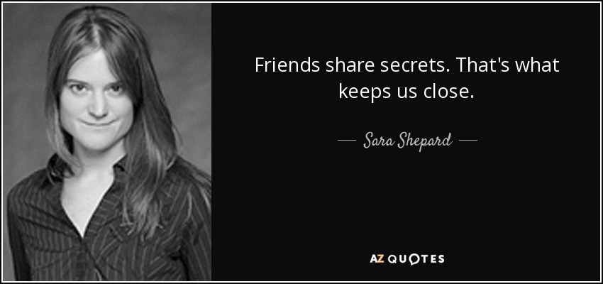 Friends share secrets. That's what keeps us close. - Sara Shepard