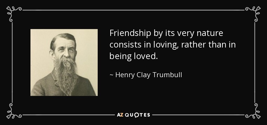 Friendship by its very nature consists in loving, rather than in being loved. - Henry Clay Trumbull