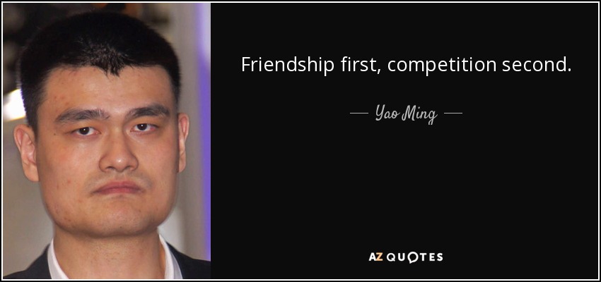 Friendship first, competition second. - Yao Ming