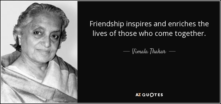 Friendship inspires and enriches the lives of those who come together. - Vimala Thakar