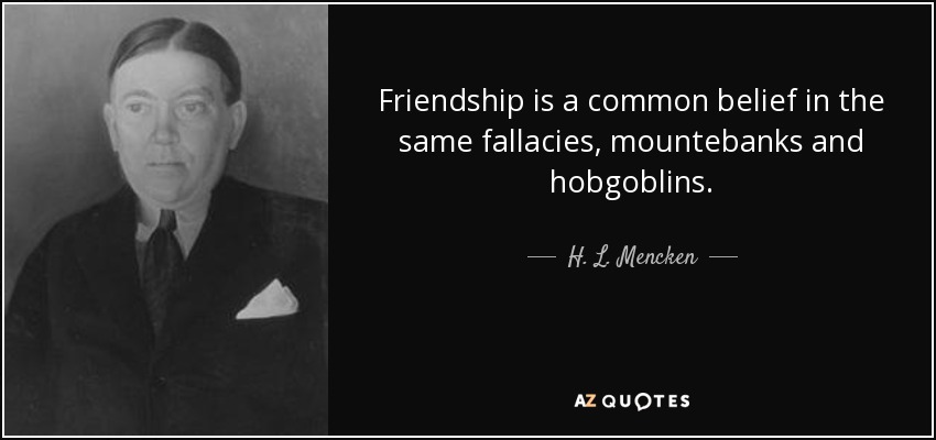 Friendship is a common belief in the same fallacies, mountebanks and hobgoblins. - H. L. Mencken
