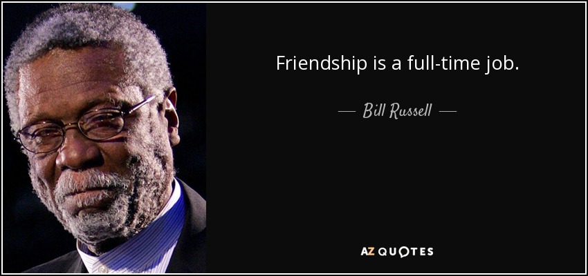 Friendship is a full-time job. - Bill Russell