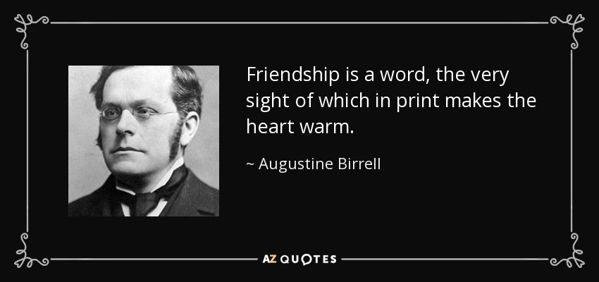 Friendship is a word, the very sight of which in print makes the heart warm. - Augustine Birrell