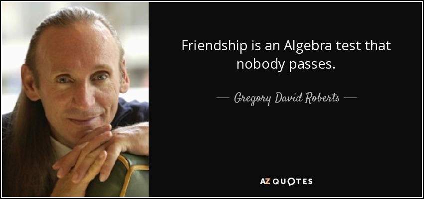 Friendship is an Algebra test that nobody passes. - Gregory David Roberts