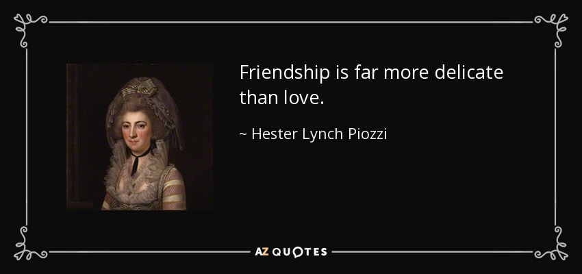 Friendship is far more delicate than love. - Hester Lynch Piozzi