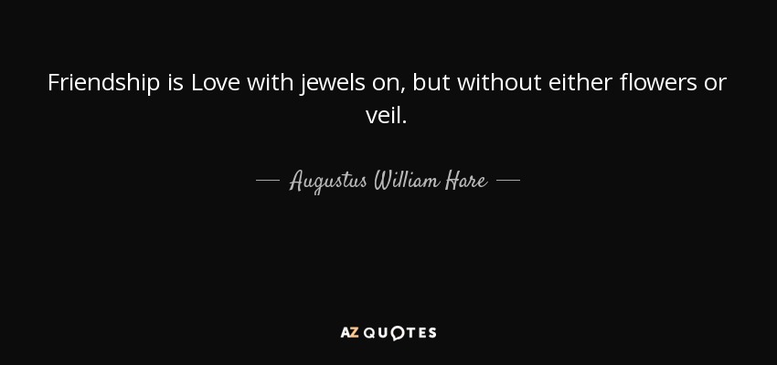 Friendship is Love with jewels on, but without either flowers or veil. - Augustus William Hare