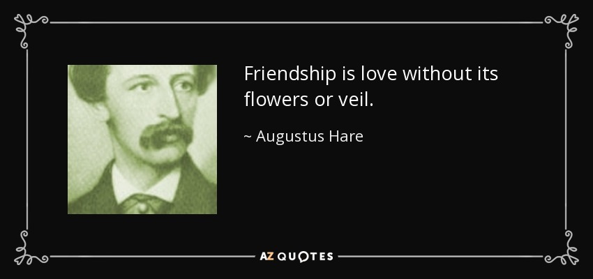 Friendship is love without its flowers or veil. - Augustus Hare