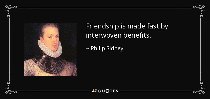 Friendship is made fast by interwoven benefits. - Philip Sidney