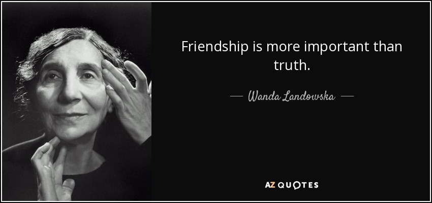 Friendship is more important than truth. - Wanda Landowska