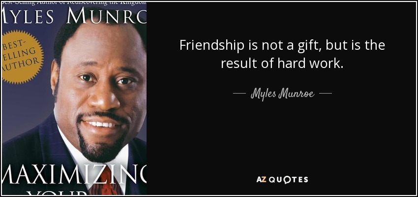 Friendship is not a gift, but is the result of hard work. - Myles Munroe