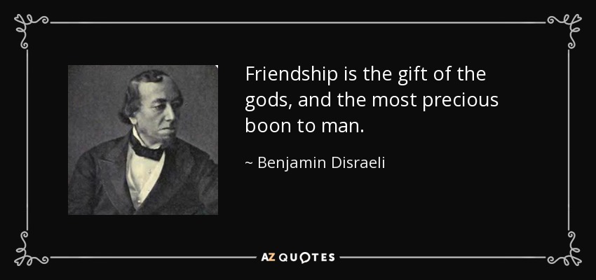 Friendship is the gift of the gods, and the most precious boon to man. - Benjamin Disraeli