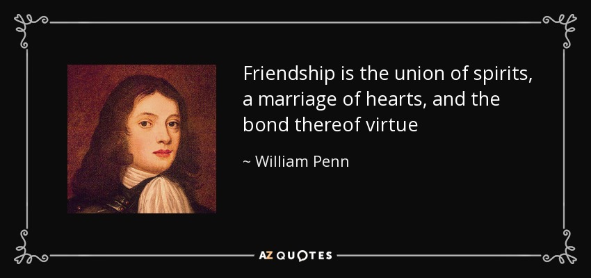 Friendship is the union of spirits, a marriage of hearts, and the bond thereof virtue - William Penn