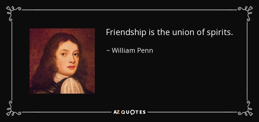 Friendship is the union of spirits. - William Penn