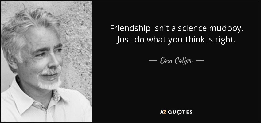 Friendship isn't a science mudboy. Just do what you think is right. - Eoin Colfer