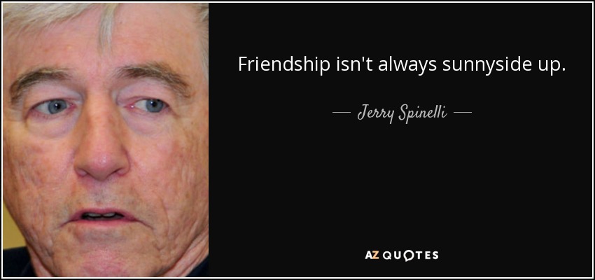 Friendship isn't always sunnyside up. - Jerry Spinelli