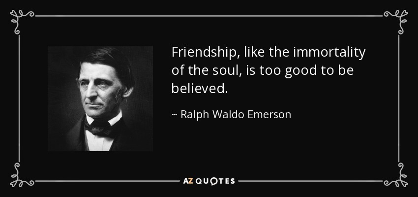 Friendship, like the immortality of the soul, is too good to be believed. - Ralph Waldo Emerson