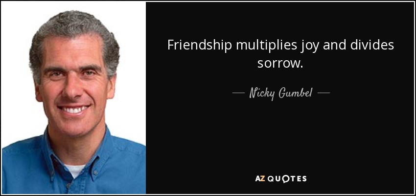 Friendship multiplies joy and divides sorrow. - Nicky Gumbel