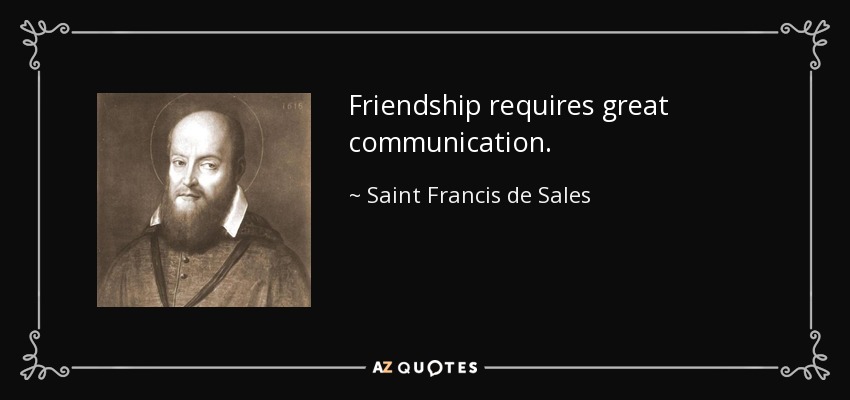 Friendship requires great communication. - Saint Francis de Sales