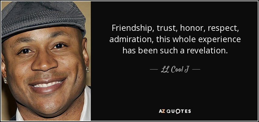 Friendship, trust, honor, respect, admiration, this whole experience has been such a revelation. - LL Cool J