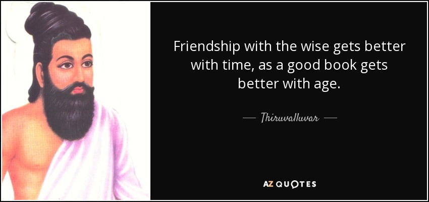 Friendship with the wise gets better with time, as a good book gets better with age. - Thiruvalluvar