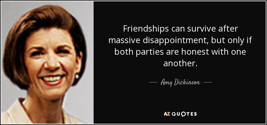 Friendships can survive after massive disappointment, but only if both parties are honest with one another. - Amy Dickinson