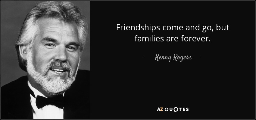 Friendships come and go, but families are forever. - Kenny Rogers