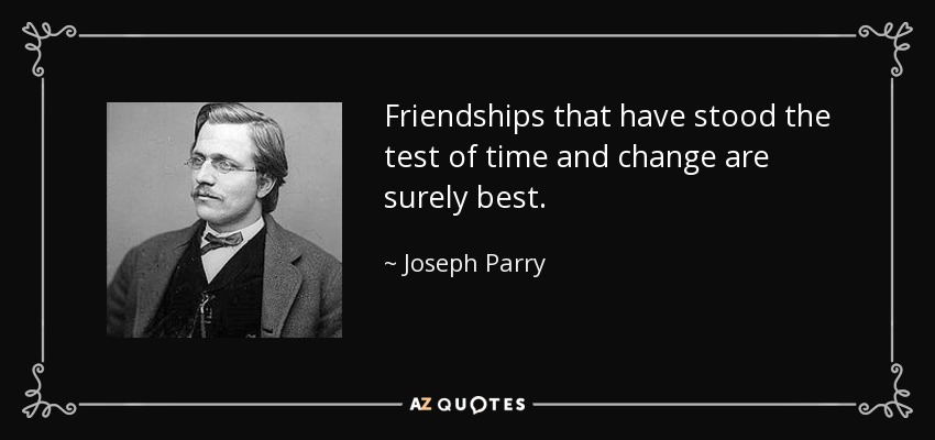 Friendships that have stood the test of time and change are surely best. - Joseph Parry