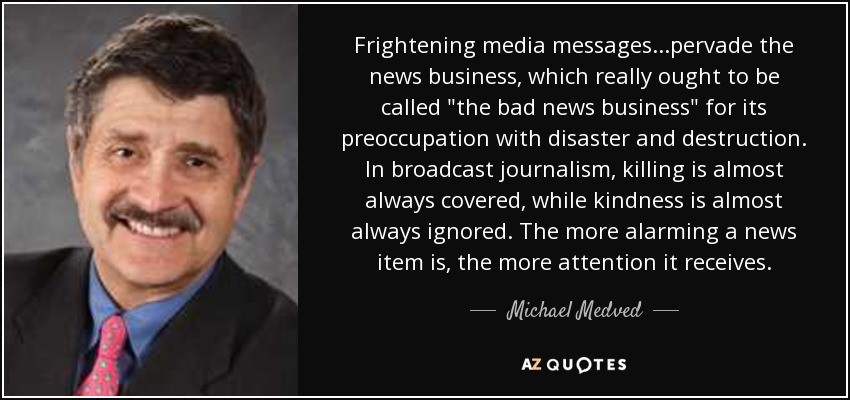 Frightening media messages...pervade the news business, which really ought to be called 